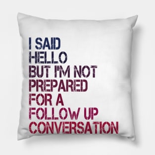 i said hello but i'm not prepared for a follow up conversation Pillow