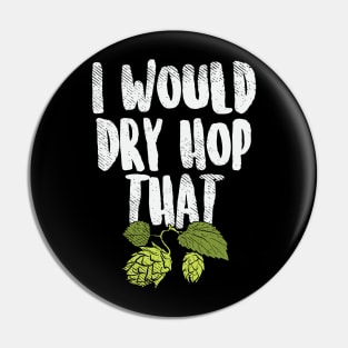 I Would Dry Hop That Beer Brewing Funny Beer Drinker Gift Pin