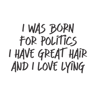 I was born for politics. I have great hair and I love lying. T-Shirt