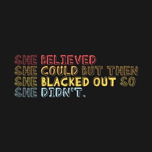 She believed she could but she blacked out so she didn't - Colorful College party girl T-Shirt