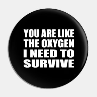 You are like the oxygen I need to survive. Pin