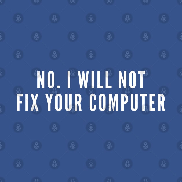 No, I Will Not Fix Your Computer - Funny Geek Programmer Coder Humor by sillyslogans