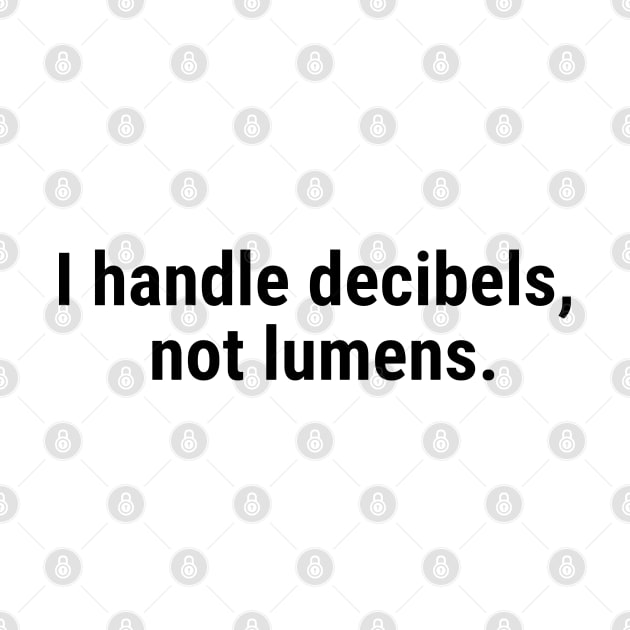 I handle decibels, not lumens Black by sapphire seaside studio