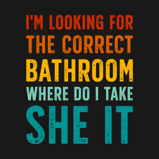 I'm Looking For The Correct Bathroom Where Do I Take She It T-Shirt