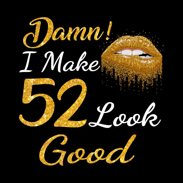 Damn I Make 52 Look Good Gold Lips 52th Birthday T-shirt by Danielss