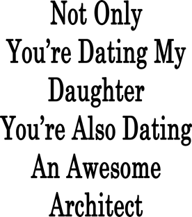 Not Only You're Dating My Daughter You're Also Dating An Awesome Architect Magnet