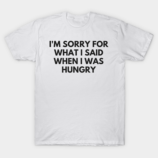 Discover I'M SORRY FOR WHAT I SAID WHEN I WAS HUNGRY - Im Sorry For What I Said When I Was Hu - T-Shirt