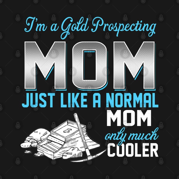 Gold Prospecting Mom Just Like A Normal Mom Only Much Cooler Gift For Mother Mama by MrDean86