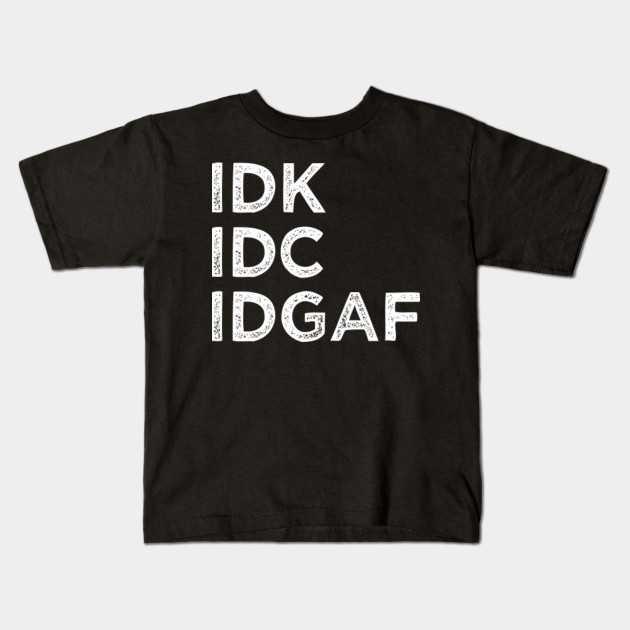 idk idc idgaf - Idk Idc Idgaf - Kids T-Shirt | TeePublic