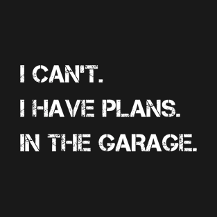 I Can't I Have Plans In The Garage T-Shirt