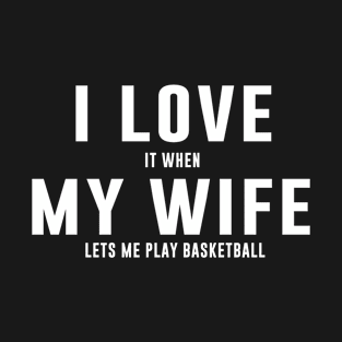 I love it when my wife lets me play basketball T-Shirt