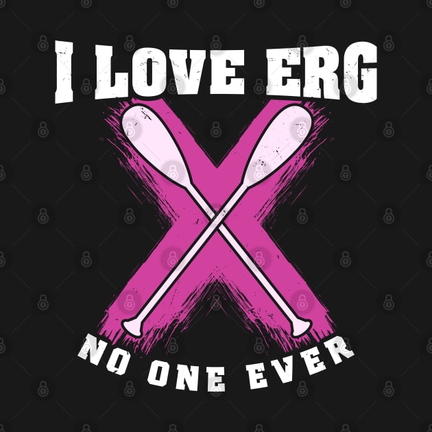 Rowing Machine Workout Girls - I love to ERG said no one ever by Shirtbubble