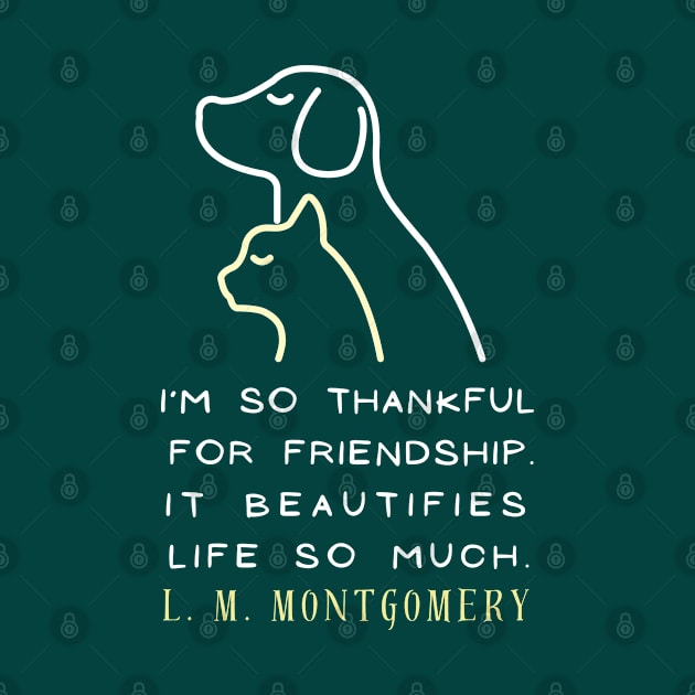 L. M Montgomery quote: I'm so thankful for friendship. It beautifies life so much. by artbleed