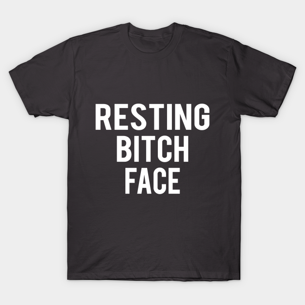 resting bitch face - Resting Bitch Face - T-Shirt