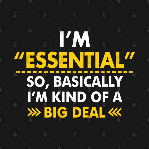 I'm Essential So, Basically I'm Kind Of A Big Deal by TextTees