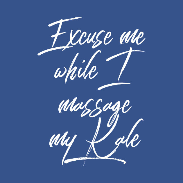 Excuse me while I Massage my Kale (white script) by PersianFMts