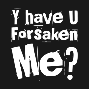 Why have you forsaken me ? T-Shirt