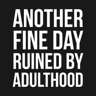 Another Fine Day Ruined By Adulthood T-Shirt