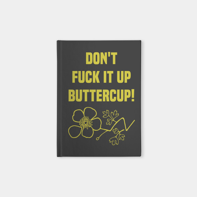 Don T Fuck It Up Buttercup Broken Flower Buttercup Notebook Teepublic