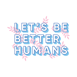 Let's Be Better Humans T-Shirt