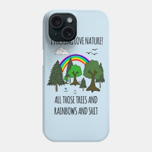 I FUCKING LOVE NATURE! ALL THOSE TREES AND RAINBOWS AND SHIT Phone Case