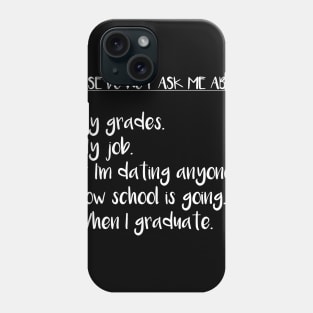 Please Do Not Ask Me About: My Grades, My Job, If I'm Dating Anyone, How School is Going, When I Graduate Phone Case