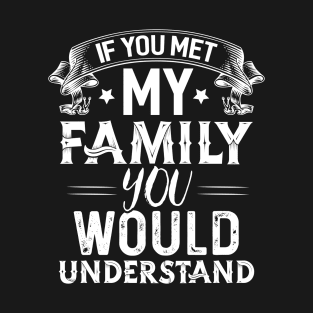 My Family you Would Understand T-Shirt