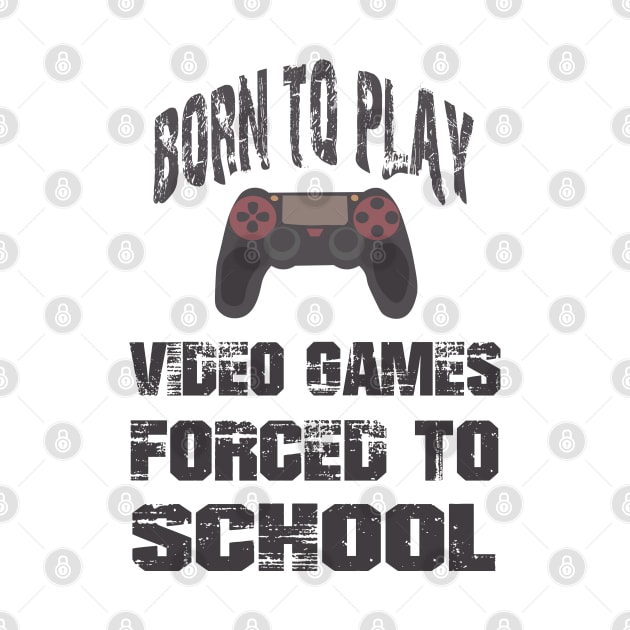 Born To Play Video Games Forced To School by SbeenShirts