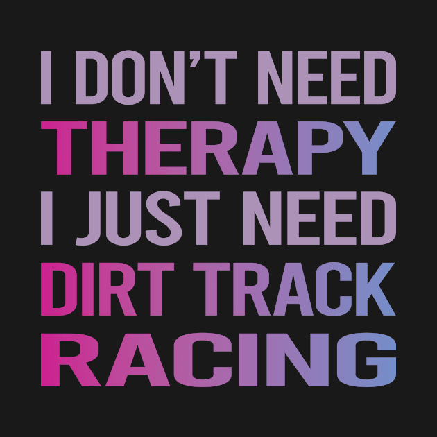 I Dont Need Therapy Dirt Track Racing by relativeshrimp