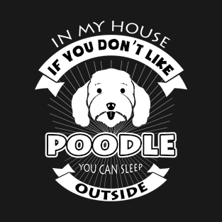 In My House You Don't Like Poodle You Can Sleep Outside T-Shirt