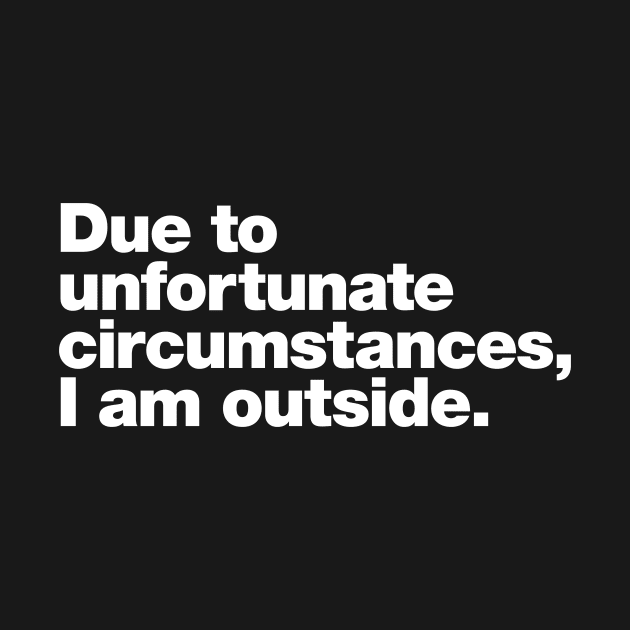 Due to unfortunate circumstances, I am outside. by Chestify