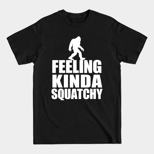 Discover Bigfoot Walking Feeling Kind Squatchy - Sasquatch - T-Shirt