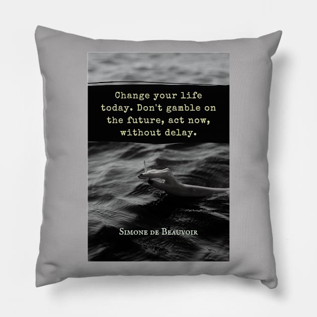 Simone de Beauvoir quote: Change your life today. Don't gamble on the future, act now, without delay. Pillow by artbleed