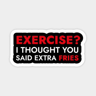 Exercise? I Thought You Said Extra Fries - Funny Quote Magnet