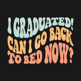 I Graduated Can I Go Back To Bed Now T-Shirt