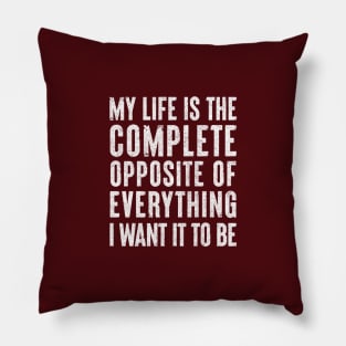 My life is the complete opposite of everything I want it to be. Pillow