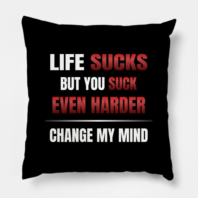 Life Sucks But You Suck Even Harder - Change My Mind Pillow by Axiomfox