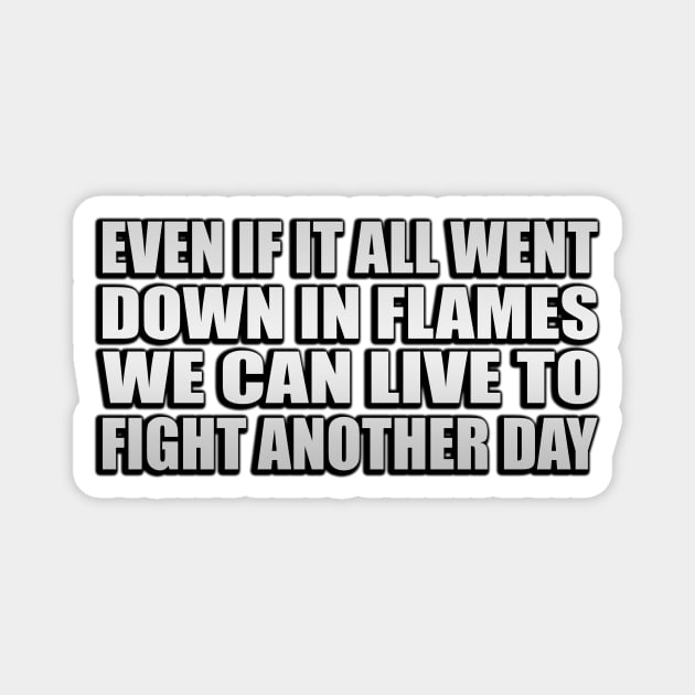 Even if it all went down in flames We can live to fight another day Magnet by Geometric Designs