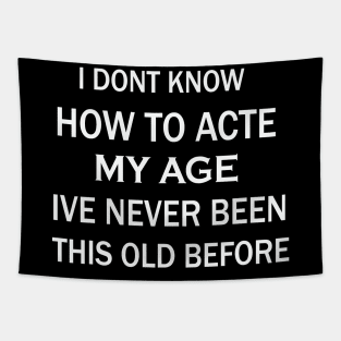 I Don't Know How To Act My Age I've Never Been This Old Before Tapestry