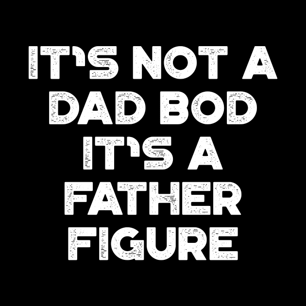 It's Not A Dad Bod It's A Father Figure White Funny Father's Day by truffela