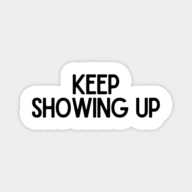 Keep Showing Up - Motivational and Inspiring Work Quotes Magnet by BloomingDiaries