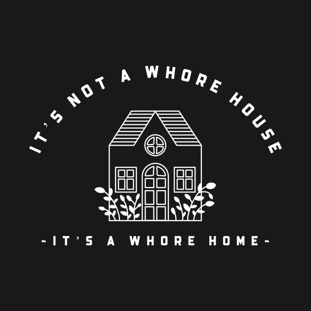 It’s not a whore house it’s a whore home by Popstarbowser