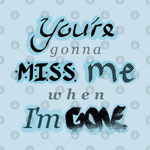 You re gonna miss me when i m gone with blue miss me t shirt