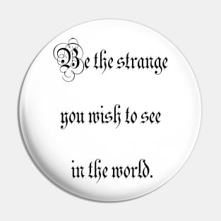 Be the strange you wish to see in the world. Pin