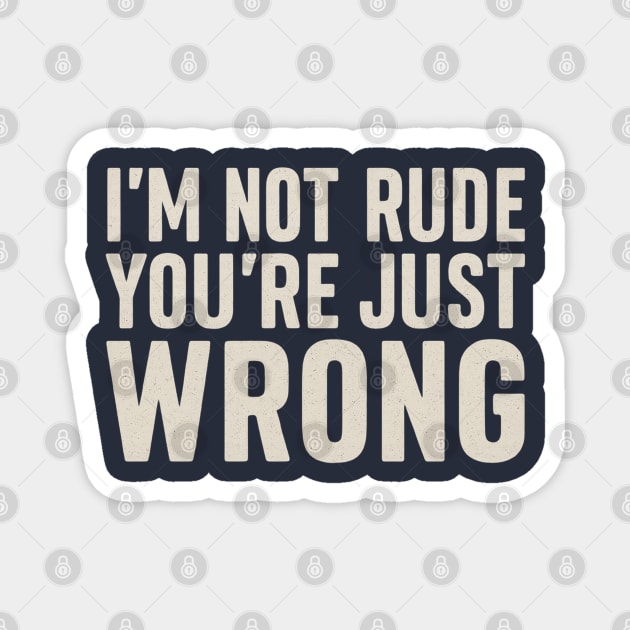 I’m Not Rude You’re Just Wrong Magnet by Stylecombinator