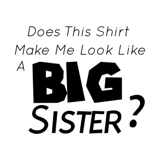 Does This Shirt Make Me Look Like a BIG SISTER, Big Sister Announcement T-Shirt