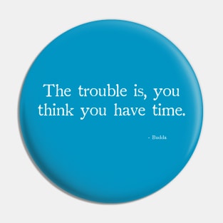 Budda The trouble is, you think you have time. Pin