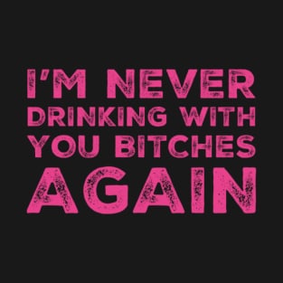 I'm never drinking with you bitches again. A great design for those who's friends lead them astray and are a bad influence. I'm never drinking with you fuckers again. T-Shirt