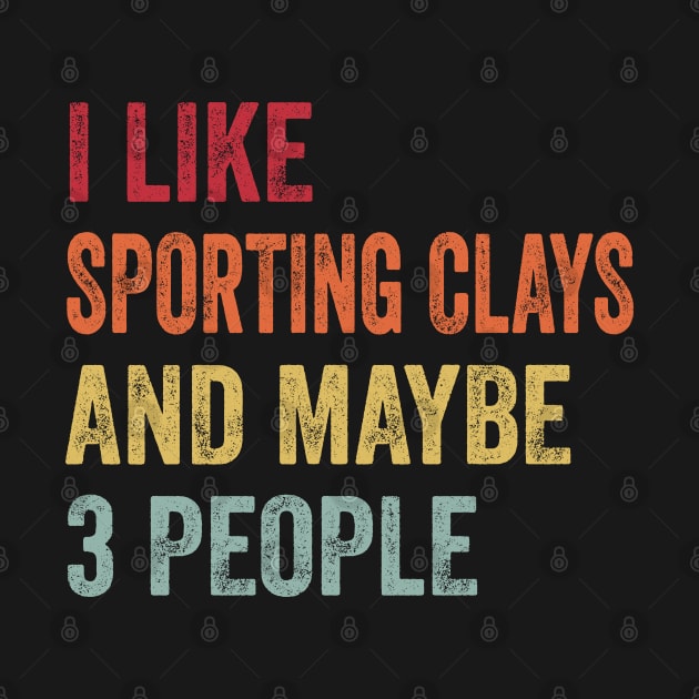 I Like Sporting Clays & Maybe 3 People Sporting Clays  Lovers Gift by ChadPill