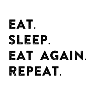 EAT. SLEEP. EAT AGAIN. REPEAT. T-Shirt